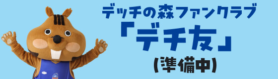 デッチの森ファンクラブ 「デチ友」